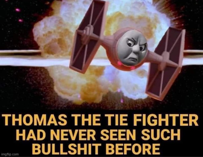 Thomas the TIE Fighter had never seen such bullshit before | image tagged in thomas the tie fighter had never seen such bullshit before | made w/ Imgflip meme maker
