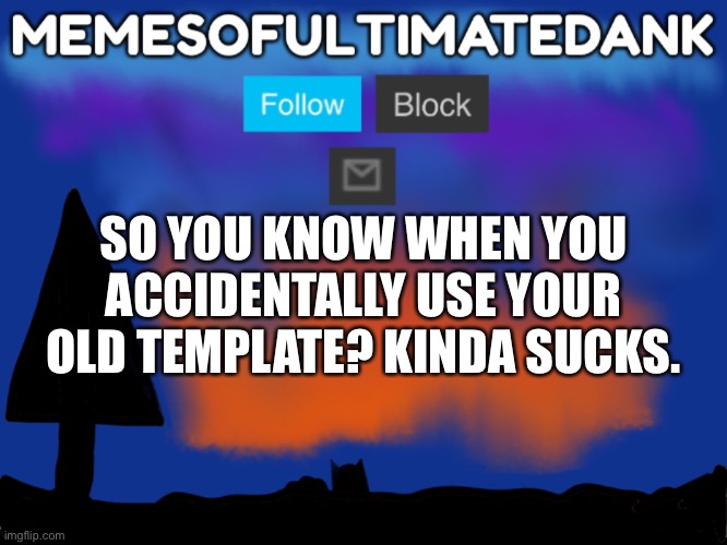 Memesofultimatedank template | SO YOU KNOW WHEN YOU ACCIDENTALLY USE YOUR OLD TEMPLATE? KINDA SUCKS. | image tagged in memesofultimatedank template | made w/ Imgflip meme maker