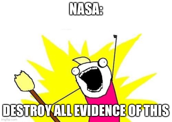 X All The Y Meme | NASA: DESTROY ALL EVIDENCE OF THIS | image tagged in memes,x all the y | made w/ Imgflip meme maker