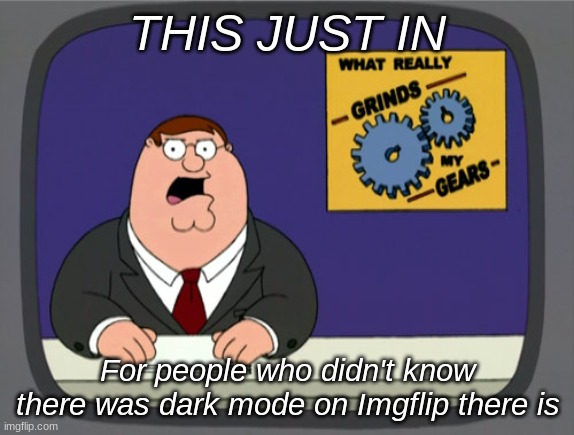 I didn't know there was |  THIS JUST IN; For people who didn't know there was dark mode on Imgflip there is | image tagged in memes,peter griffin news | made w/ Imgflip meme maker
