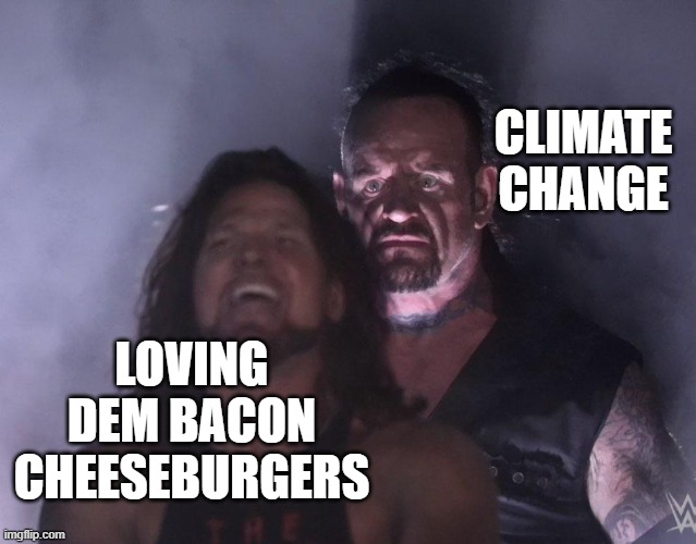 undertaker | CLIMATE CHANGE; LOVING DEM BACON CHEESEBURGERS | image tagged in undertaker,vegan | made w/ Imgflip meme maker