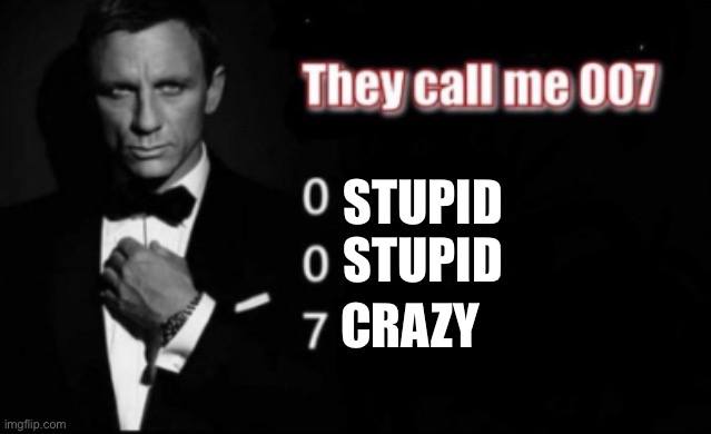 They call me 007 | STUPID
STUPID CRAZY | image tagged in they call me 007 | made w/ Imgflip meme maker