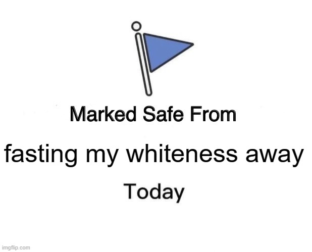 Fasting away my whiteness | fasting my whiteness away | image tagged in memes,marked safe from | made w/ Imgflip meme maker