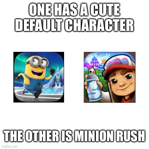 Blank Transparent Square | ONE HAS A CUTE DEFAULT CHARACTER; THE OTHER IS MINION RUSH | image tagged in memes,blank transparent square,subway surfers,minion rush,cute,oh wow are you actually reading these tags | made w/ Imgflip meme maker