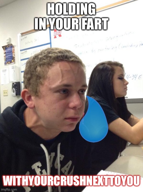 Crush | HOLDING IN YOUR FART; WITHYOURCRUSHNEXTTOYOU | image tagged in hold fart,crush,fart | made w/ Imgflip meme maker