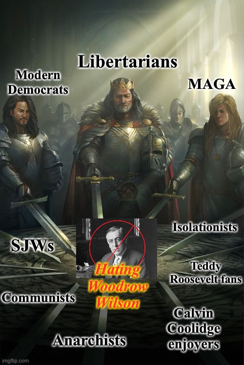 — KNIGHTS ASSEMBLE — | Libertarians; Modern Democrats; MAGA; Isolationists; SJWs; Teddy Roosevelt fans; Hating Woodrow Wilson; Communists; Calvin Coolidge enjoyers; Anarchists | image tagged in knights,assemble,to,hate,woodrow,wilson | made w/ Imgflip meme maker