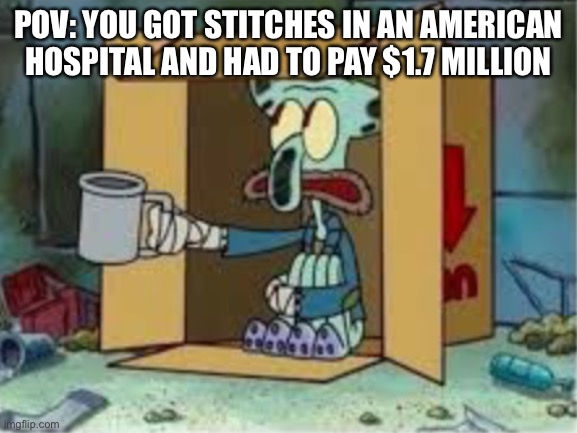 We Americans really need a better system | POV: YOU GOT STITCHES IN AN AMERICAN HOSPITAL AND HAD TO PAY $1.7 MILLION | image tagged in spare coochie | made w/ Imgflip meme maker