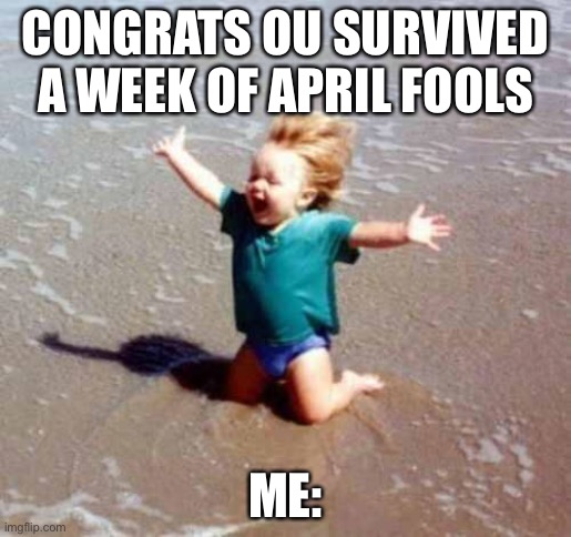 Happy 1 week of april fooolsss |  CONGRATS OU SURVIVED A WEEK OF APRIL FOOLS; ME: | image tagged in celebration | made w/ Imgflip meme maker
