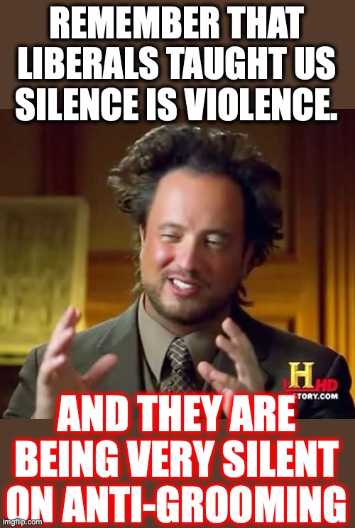 Suspiciously so. | REMEMBER THAT LIBERALS TAUGHT US SILENCE IS VIOLENCE. AND THEY ARE BEING VERY SILENT ON ANTI-GROOMING | image tagged in 2022,grooming,pedophiles,liberals,florida,hypocrites | made w/ Imgflip meme maker