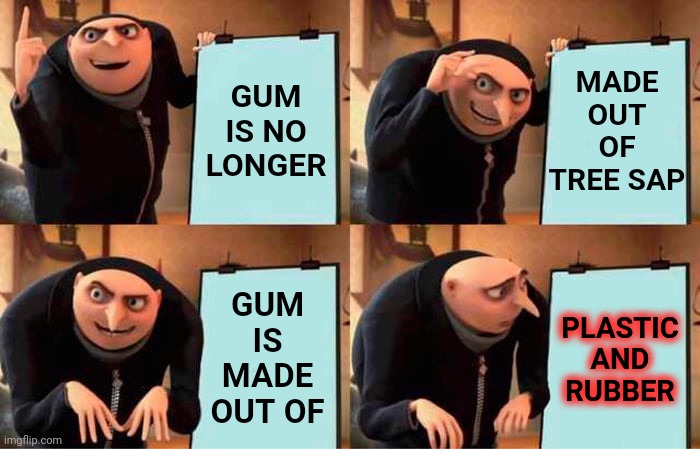 It's True.  Gum Is Made Out Of Plastic And Rubber ... Not Sap | GUM IS NO LONGER; MADE OUT OF TREE SAP; GUM IS MADE OUT OF; PLASTIC AND RUBBER | image tagged in memes,gru's plan,gum,plastic,rubber,it's true | made w/ Imgflip meme maker