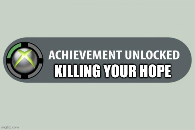 achievement unlocked |  KILLING YOUR HOPE | image tagged in achievement unlocked | made w/ Imgflip meme maker