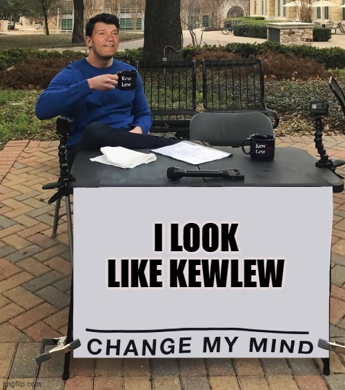 I look like kewlew | I LOOK LIKE KEWLEW | image tagged in change my mind,kewlew | made w/ Imgflip meme maker