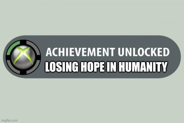 achievement unlocked |  LOSING HOPE IN HUMANITY | image tagged in achievement unlocked | made w/ Imgflip meme maker