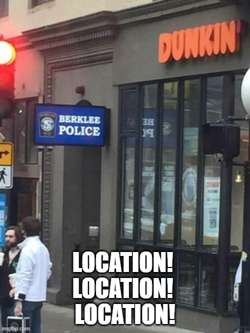 LOCATION! 
LOCATION! 
LOCATION! | image tagged in cops,donuts | made w/ Imgflip meme maker