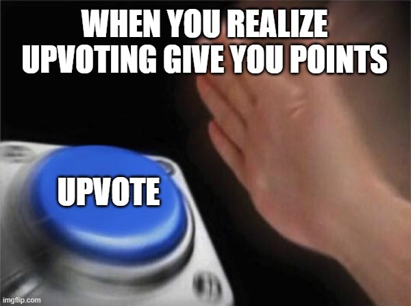 Upvoting | WHEN YOU REALIZE UPVOTING GIVE YOU POINTS; UPVOTE | image tagged in memes,blank nut button | made w/ Imgflip meme maker