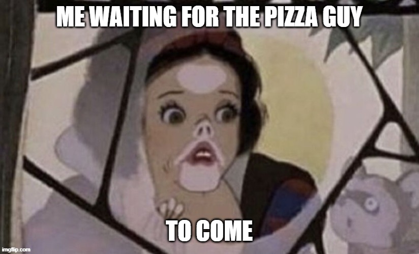 Pizza | ME WAITING FOR THE PIZZA GUY; TO COME | image tagged in funny | made w/ Imgflip meme maker