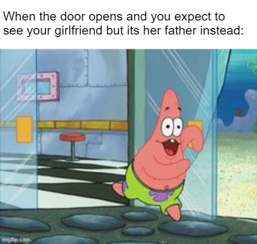 I think I'd just cry | When the door opens and you expect to see your girlfriend but its her father instead: | image tagged in patrick running | made w/ Imgflip meme maker