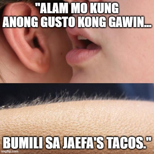 Bumili sa JAEFA's Taco | "ALAM MO KUNG ANONG GUSTO KONG GAWIN... BUMILI SA JAEFA'S TACOS." | image tagged in whisper and goosebumps | made w/ Imgflip meme maker