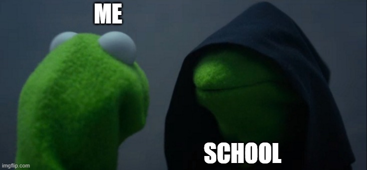 School | ME; SCHOOL | image tagged in memes,evil kermit,school | made w/ Imgflip meme maker