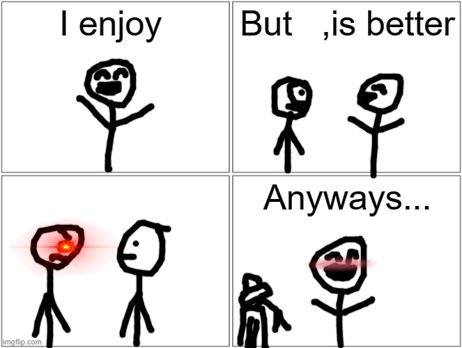 Epic template | I enjoy; But   ,is better; Anyways... | image tagged in memes,blank comic panel 2x2 | made w/ Imgflip meme maker