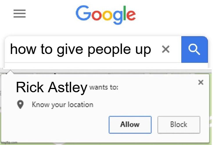 rick astley just |  how to give people up; Rick Astley | image tagged in wants to know your location | made w/ Imgflip meme maker