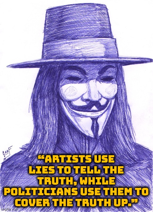 “Artists use lies to tell the truth, while politicians use them to cover the truth up.” | image tagged in v for vendetta,artists,politicians | made w/ Imgflip meme maker