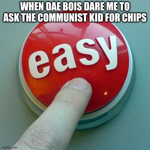 You have no idea how easy that is. | WHEN DAE BOIS DARE ME TO ASK THE COMMUNIST KID FOR CHIPS | image tagged in the easy button,communism,easy | made w/ Imgflip meme maker
