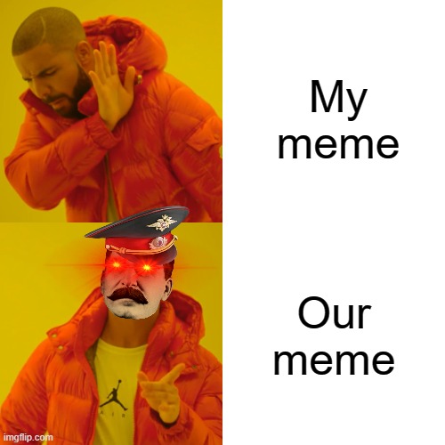 our meme | My meme; Our meme | image tagged in memes,drake hotline bling | made w/ Imgflip meme maker