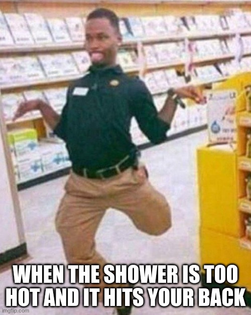 The shower | WHEN THE SHOWER IS TOO HOT AND IT HITS YOUR BACK | image tagged in funny,mems,shower | made w/ Imgflip meme maker