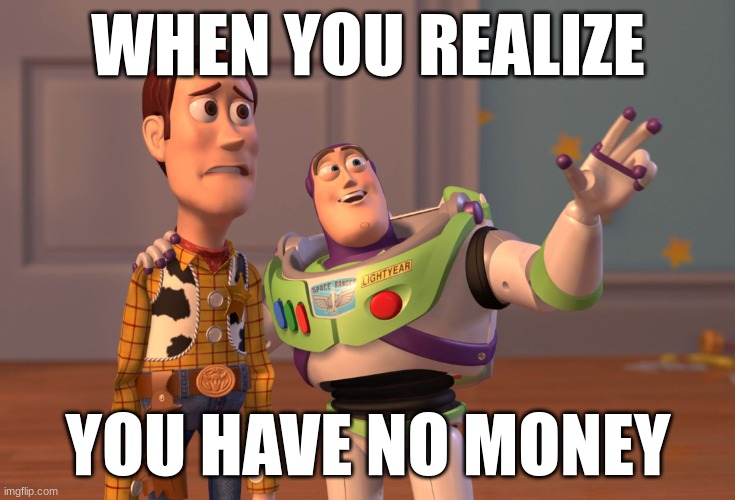 When you realize | WHEN YOU REALIZE; YOU HAVE NO MONEY | image tagged in memes,x x everywhere,funny | made w/ Imgflip meme maker