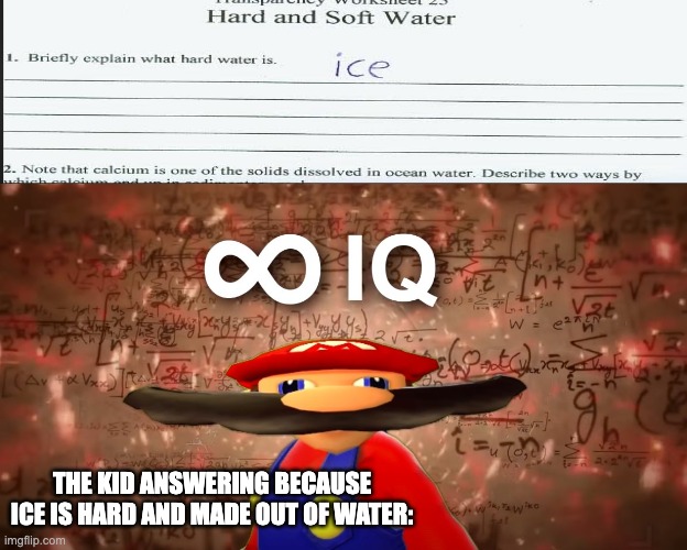 Infinite IQ Mario | THE KID ANSWERING BECAUSE ICE IS HARD AND MADE OUT OF WATER: | image tagged in infinite iq mario | made w/ Imgflip meme maker