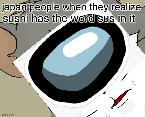 sus japan sushi | japan people when they realize; sushi has the word sus in it | image tagged in sus,among us,sushi | made w/ Imgflip meme maker