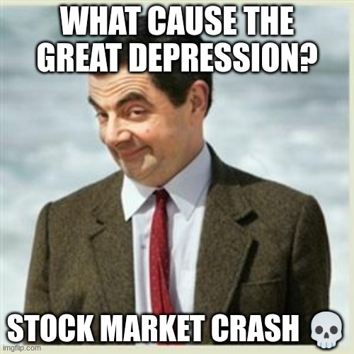 ? MEME! | WHAT CAUSE THE GREAT DEPRESSION? STOCK MARKET CRASH 💀 | image tagged in mr bean smirk | made w/ Imgflip meme maker