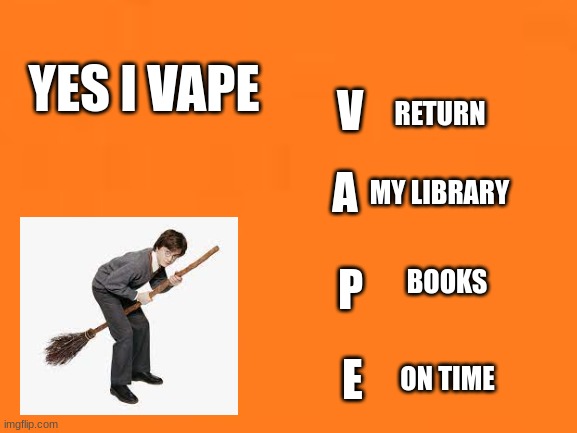 found a meme like this on my classroom wall |  V; RETURN; YES I VAPE; A; MY LIBRARY; BOOKS; P; E; ON TIME | image tagged in vape,school | made w/ Imgflip meme maker