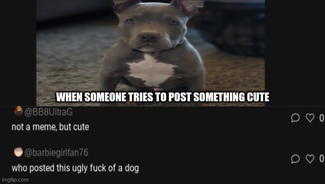 The dog | WHEN SOMEONE TRIES TO POST SOMETHING CUTE | image tagged in dog,memes,funny | made w/ Imgflip meme maker