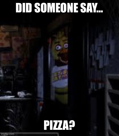 Nom nom | DID SOMEONE SAY…; PIZZA? | image tagged in chica looking in window fnaf,pizza | made w/ Imgflip meme maker