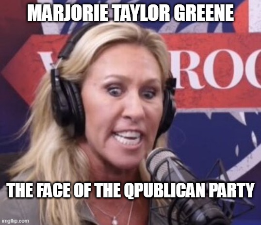 Marjorie Taylor Greene GOP Beauty | MARJORIE TAYLOR GREENE; THE FACE OF THE QPUBLICAN PARTY | image tagged in marjorie taylor greene gop beauty | made w/ Imgflip meme maker