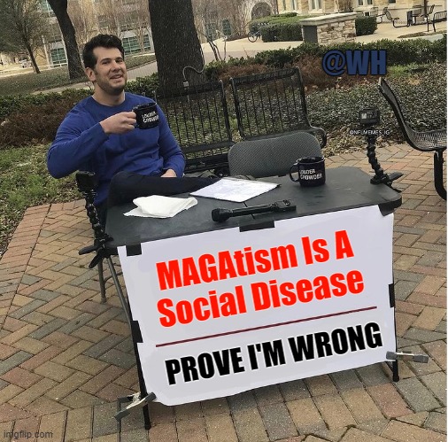 MAGAtism is a Social Disease | @WH; MAGAtism Is A
Social Disease; PROVE I'M WRONG | image tagged in social disease,magatism | made w/ Imgflip meme maker