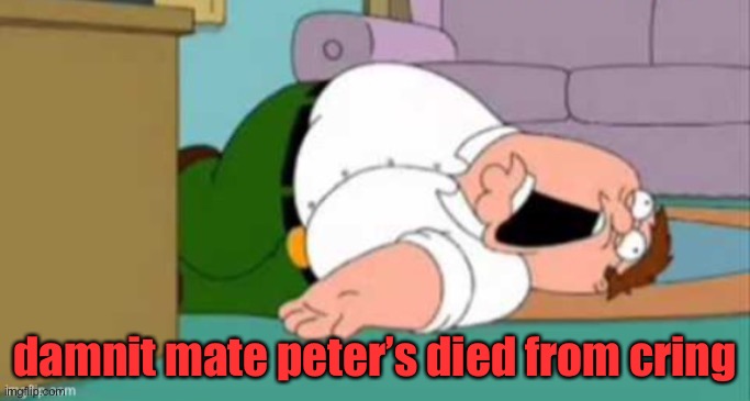 damnit mate peter’s died from cring | made w/ Imgflip meme maker