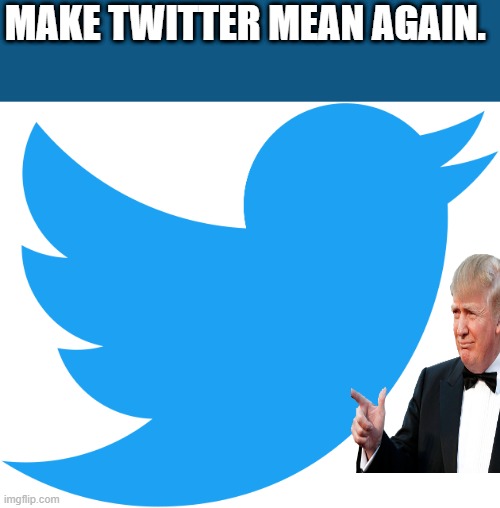 MTMA. MAKE TWITTER MEAN AGAIN. | MAKE TWITTER MEAN AGAIN. | image tagged in upvotes | made w/ Imgflip meme maker