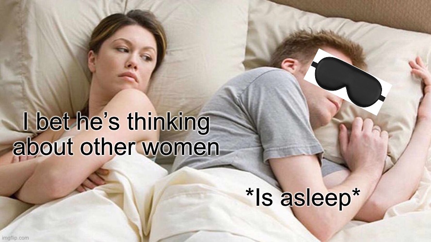 I Bet He's Thinking About Other Women | I bet he’s thinking about other women; *Is asleep* | image tagged in memes,i bet he's thinking about other women | made w/ Imgflip meme maker