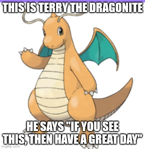 Dragonite is cute. Change my mind. | THIS IS TERRY THE DRAGONITE; HE SAYS "IF YOU SEE THIS, THEN HAVE A GREAT DAY" | made w/ Imgflip meme maker