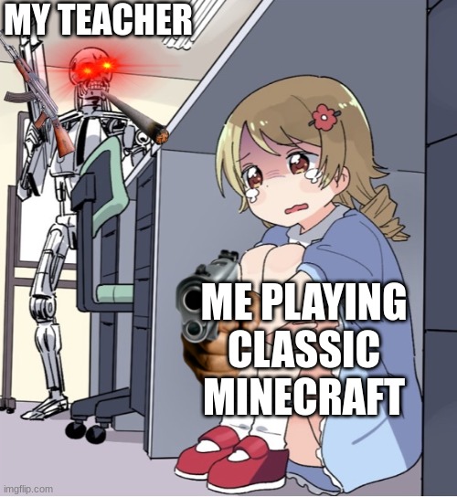 Anime Girl Hiding from Terminator | MY TEACHER; ME PLAYING CLASSIC MINECRAFT | image tagged in anime girl hiding from terminator | made w/ Imgflip meme maker