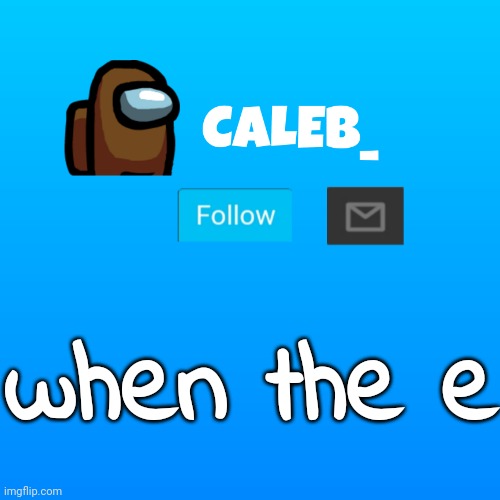 e | when the e | image tagged in caleb_ announcement | made w/ Imgflip meme maker