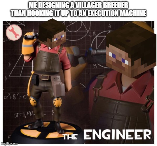 The engineer | ME DESIGNING A VILLAGER BREEDER THAN HOOKING IT UP TO AN EXECUTION MACHINE | image tagged in the engineer | made w/ Imgflip meme maker