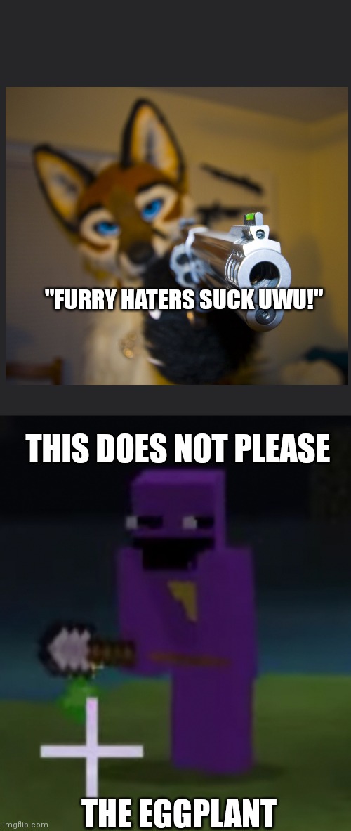 This does not please the eggplant | "FURRY HATERS SUCK UWU!"; THIS DOES NOT PLEASE; THE EGGPLANT | image tagged in the man behind the slaughter,this pleases the eggplant,furries,tyrannosaurus rekt | made w/ Imgflip meme maker