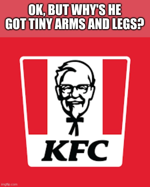 Once you see it, you can't unsee it. | OK, BUT WHY'S HE GOT TINY ARMS AND LEGS? | image tagged in kfc | made w/ Imgflip meme maker