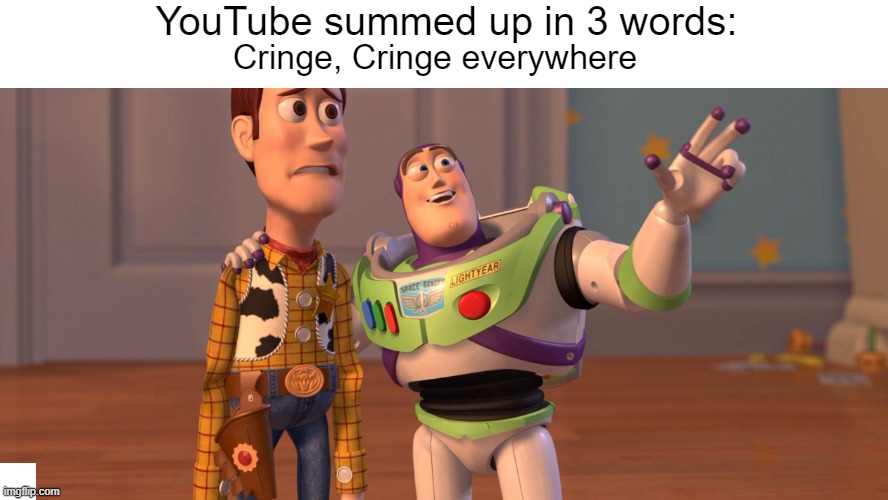 *Creative title* | YouTube summed up in 3 words:; Cringe, Cringe everywhere | image tagged in funny,x x everywhere,memes | made w/ Imgflip meme maker