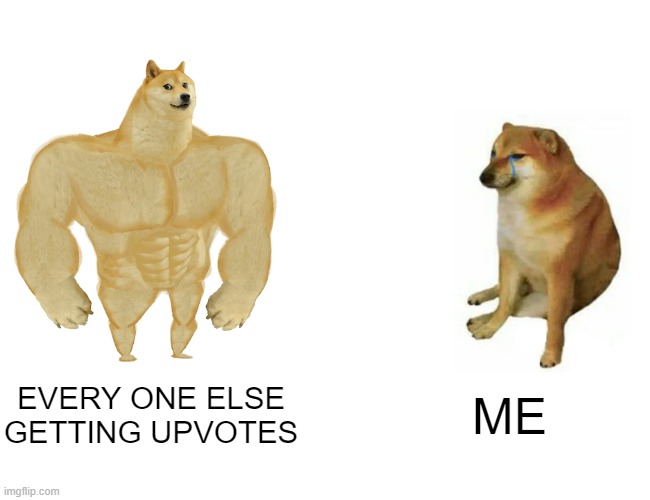 Getting upvotes for me be like... | EVERY ONE ELSE GETTING UPVOTES; ME | image tagged in memes,buff doge vs cheems | made w/ Imgflip meme maker