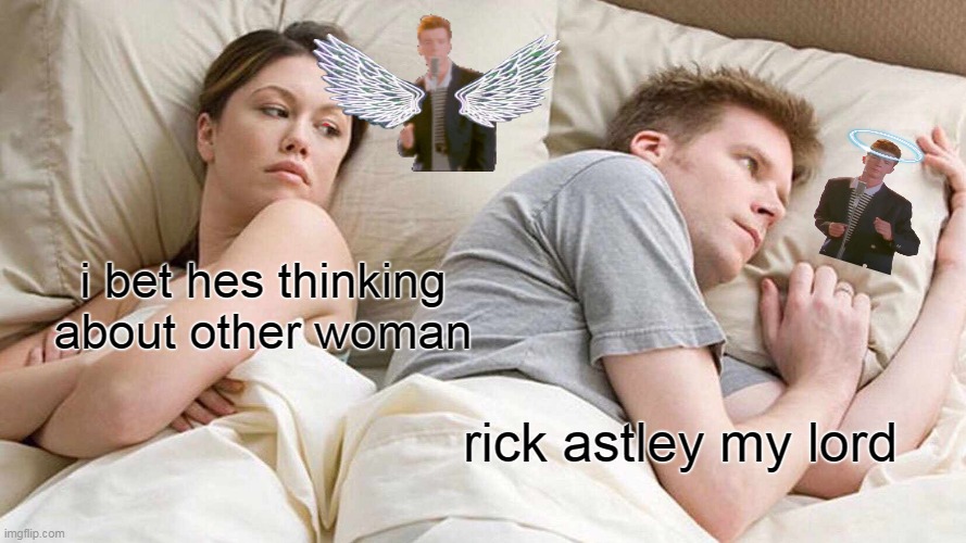 I Bet He's Thinking About Other Women | i bet hes thinking about other woman; rick astley my lord | image tagged in memes,funny,never gonna give you up,never gonna let you down,never gonna run around,and desert you | made w/ Imgflip meme maker